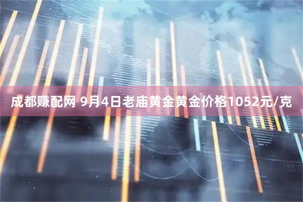 成都赚配网 9月4日老庙黄金黄金价格1052元/克