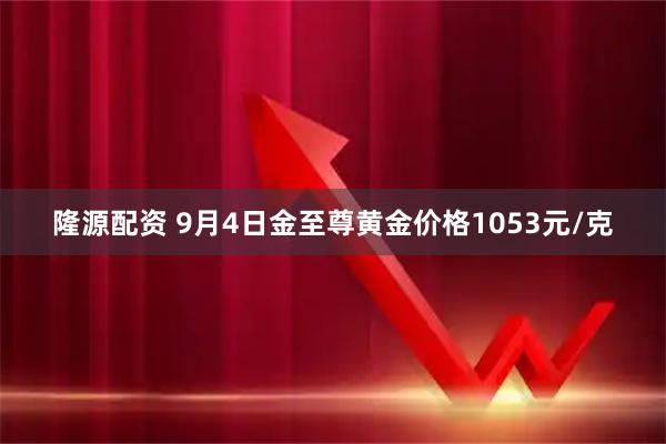 隆源配资 9月4日金至尊黄金价格1053元/克