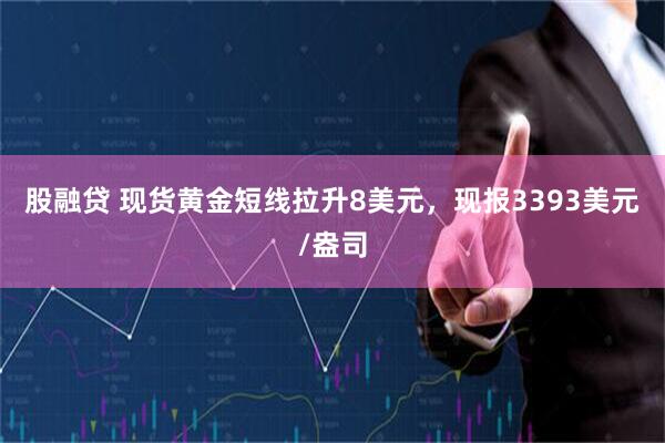 股融贷 现货黄金短线拉升8美元，现报3393美元/盎司