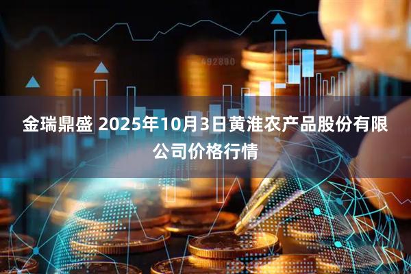 金瑞鼎盛 2025年10月3日黄淮农产品股份有限公司价格行情