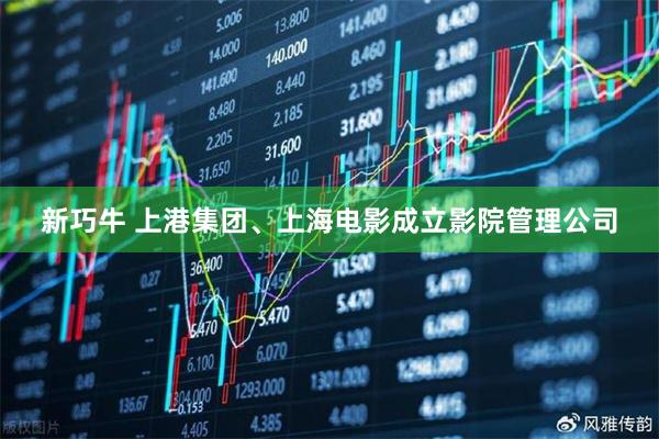 新巧牛 上港集团、上海电影成立影院管理公司