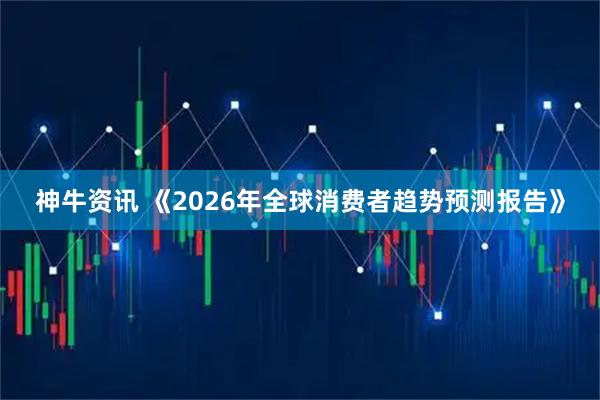 神牛资讯 《2026年全球消费者趋势预测报告》