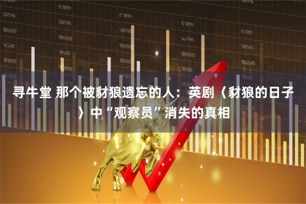 寻牛堂 那个被豺狼遗忘的人：英剧〈豺狼的日子〉中“观察员”消失的真相