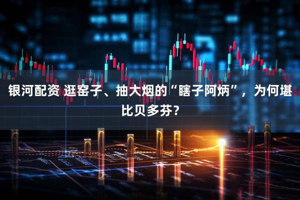 银河配资 逛窑子、抽大烟的“瞎子阿炳”，为何堪比贝多芬？